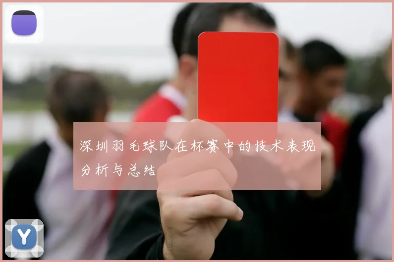 深圳羽毛球队在杯赛中的技术表现分析与总结