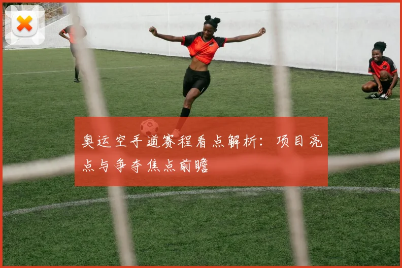 奥运空手道赛程看点解析：项目亮点与争夺焦点前瞻