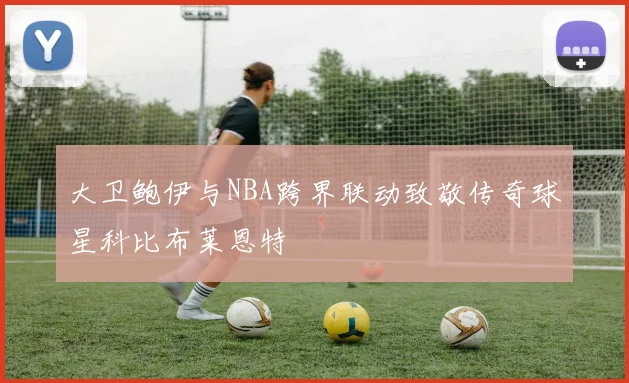 大卫鲍伊与NBA跨界联动致敬传奇球星科比布莱恩特