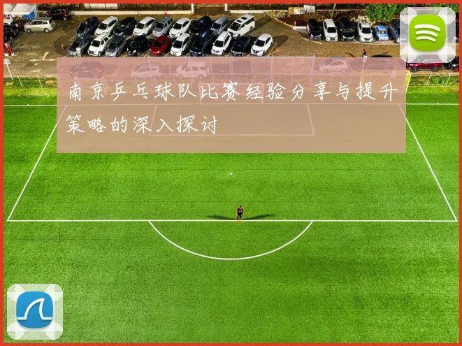 南京乒乓球队比赛经验分享与提升策略的深入探讨