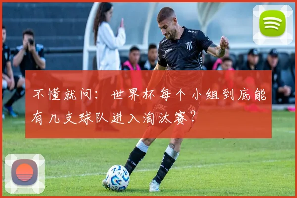 不懂就问：世界杯每个小组到底能有几支球队进入淘汰赛？
